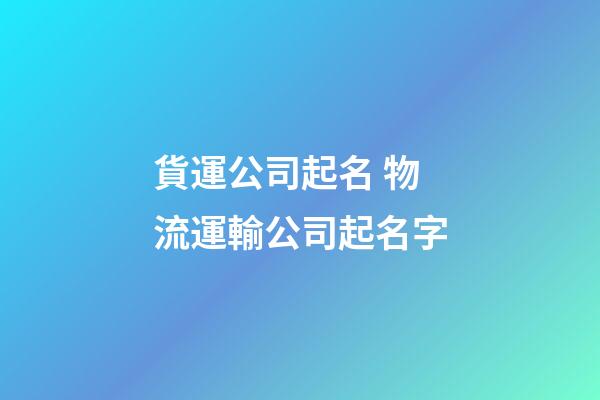 貨運公司起名 物流運輸公司起名字-第1張-公司起名-玄機派